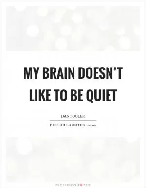 My brain doesn’t like to be quiet Picture Quote #1