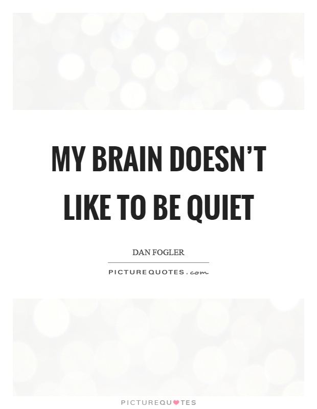 My brain doesn't like to be quiet Picture Quote #1
