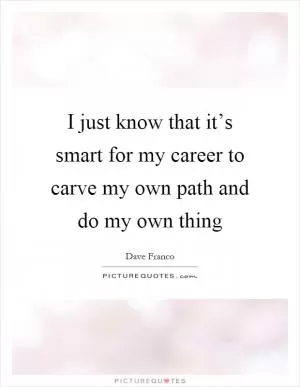 I just know that it’s smart for my career to carve my own path and do my own thing Picture Quote #1