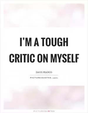 I’m a tough critic on myself Picture Quote #1