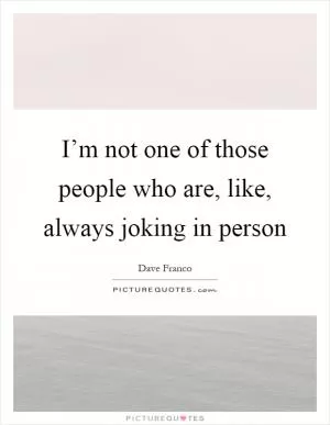 I’m not one of those people who are, like, always joking in person Picture Quote #1