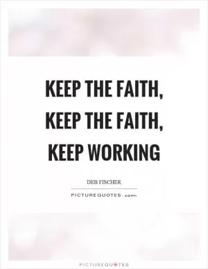 Keep the faith, keep the faith, keep working Picture Quote #1
