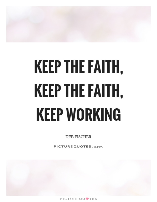 Keep the faith, keep the faith, keep working Picture Quote #1