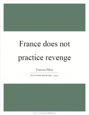France does not practice revenge Picture Quote #1