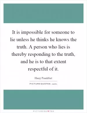 It is impossible for someone to lie unless he thinks he knows the truth. A person who lies is thereby responding to the truth, and he is to that extent respectful of it Picture Quote #1