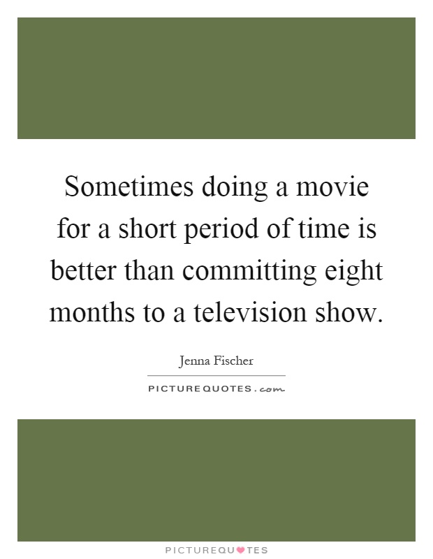 Sometimes doing a movie for a short period of time is better than committing eight months to a television show Picture Quote #1