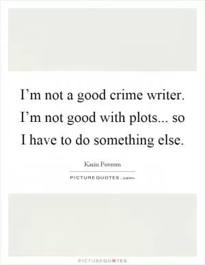 I’m not a good crime writer. I’m not good with plots... so I have to do something else Picture Quote #1