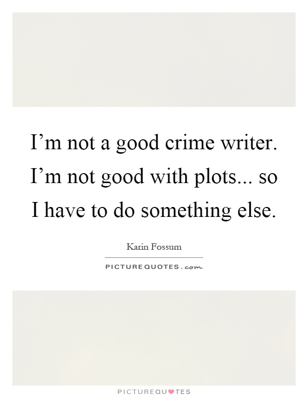 I'm not a good crime writer. I'm not good with plots... so I have to do something else Picture Quote #1