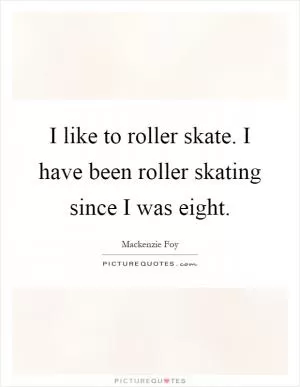 I like to roller skate. I have been roller skating since I was eight Picture Quote #1