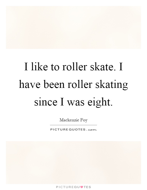 I like to roller skate. I have been roller skating since I was eight Picture Quote #1