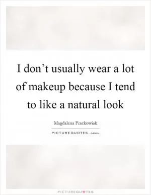 I don’t usually wear a lot of makeup because I tend to like a natural look Picture Quote #1