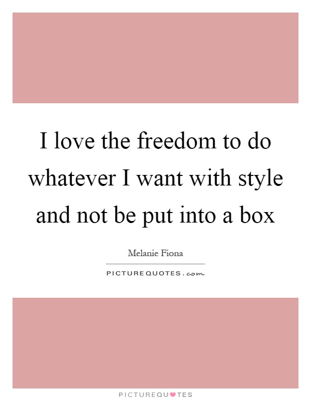 I love the freedom to do whatever I want with style and not be put into a box Picture Quote #1