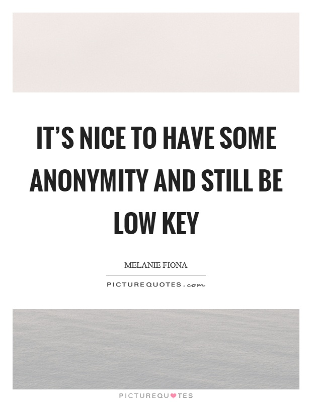 It's nice to have some anonymity and still be low key Picture Quote #1