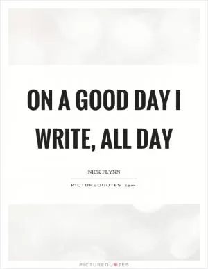 On a good day I write, all day Picture Quote #1