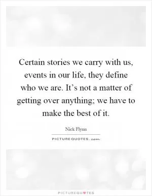 Certain stories we carry with us, events in our life, they define who we are. It’s not a matter of getting over anything; we have to make the best of it Picture Quote #1