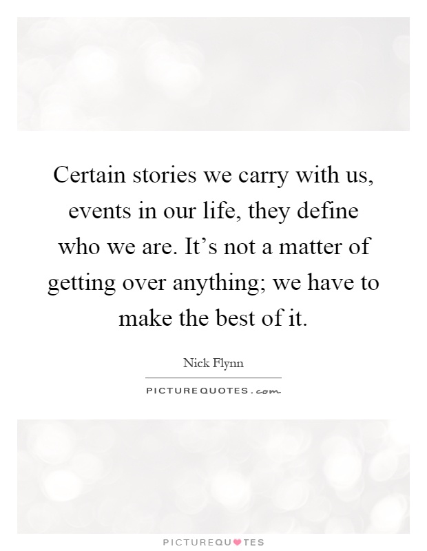 Certain stories we carry with us, events in our life, they define who we are. It's not a matter of getting over anything; we have to make the best of it Picture Quote #1