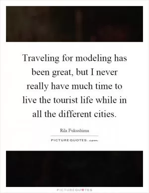 Traveling for modeling has been great, but I never really have much time to live the tourist life while in all the different cities Picture Quote #1
