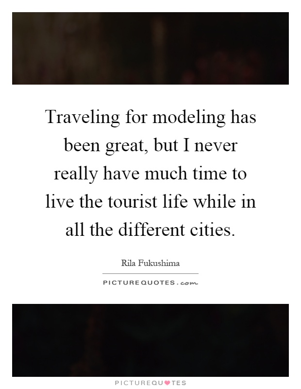 Traveling for modeling has been great, but I never really have much time to live the tourist life while in all the different cities Picture Quote #1
