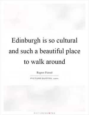 Edinburgh is so cultural and such a beautiful place to walk around Picture Quote #1