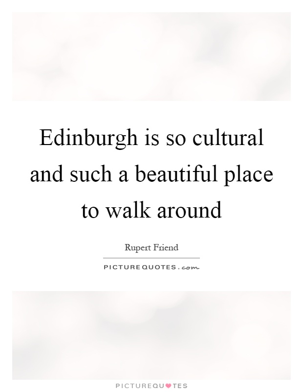Edinburgh is so cultural and such a beautiful place to walk around Picture Quote #1