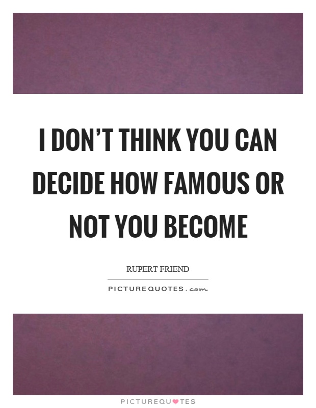 I don't think you can decide how famous or not you become Picture Quote #1