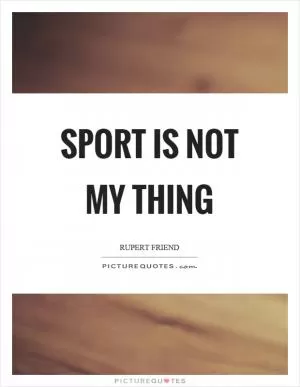 Sport is not my thing Picture Quote #1