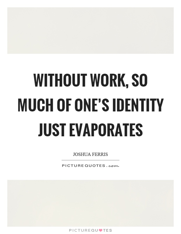 Without work, so much of one's identity just evaporates Picture Quote #1