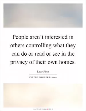 People aren’t interested in others controlling what they can do or read or see in the privacy of their own homes Picture Quote #1