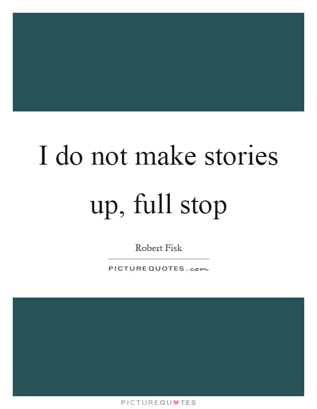 I do not make stories up, full stop Picture Quote #1
