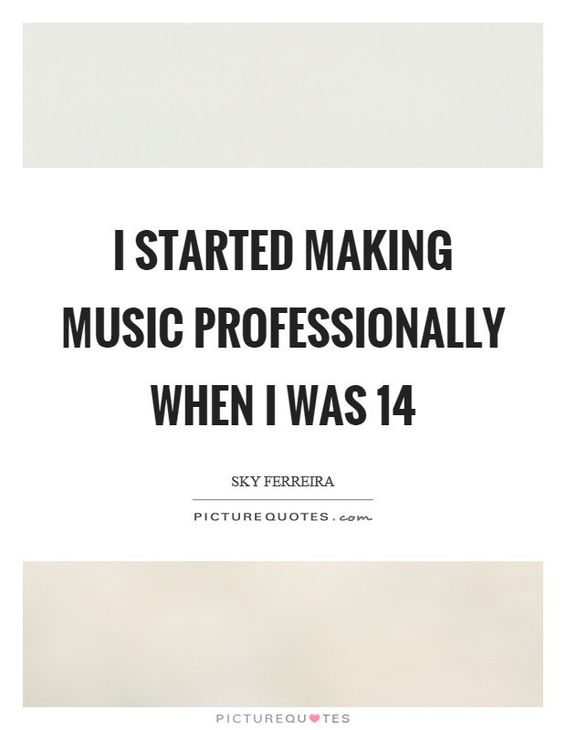 I started making music professionally when I was 14 Picture Quote #1