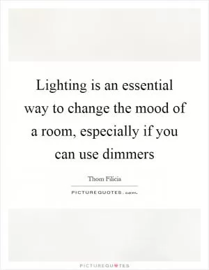 Lighting is an essential way to change the mood of a room, especially if you can use dimmers Picture Quote #1