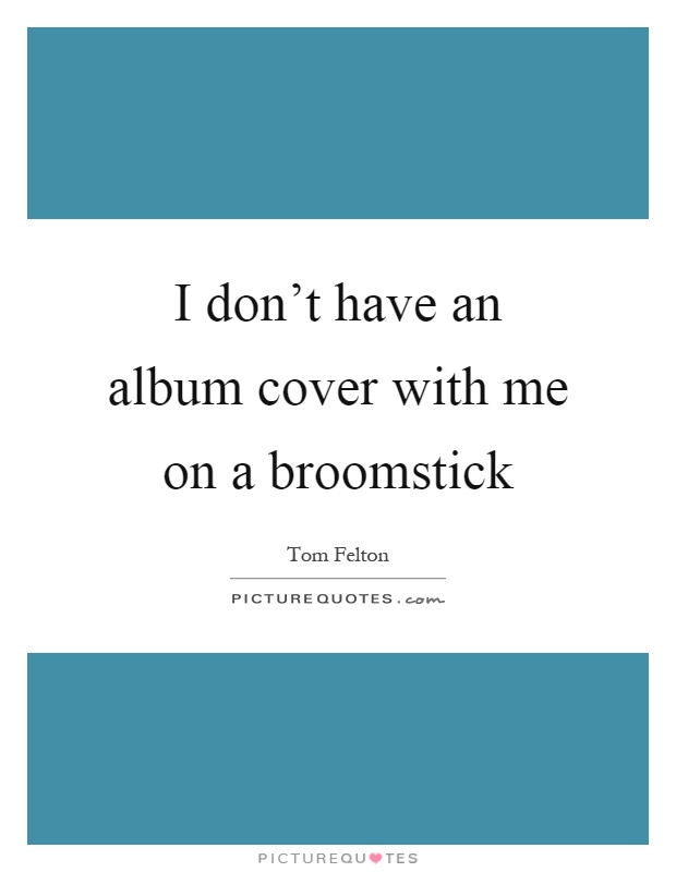 I don't have an album cover with me on a broomstick Picture Quote #1