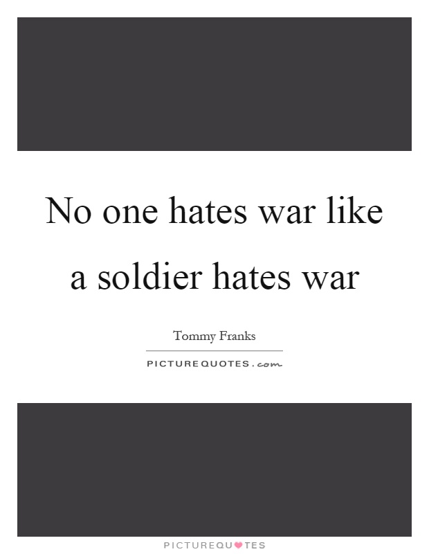 No one hates war like a soldier hates war Picture Quote #1