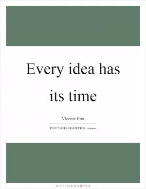 Every idea has its time Picture Quote #1