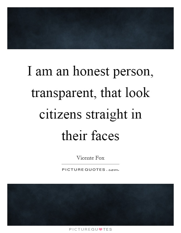 I am an honest person, transparent, that look citizens straight in their faces Picture Quote #1