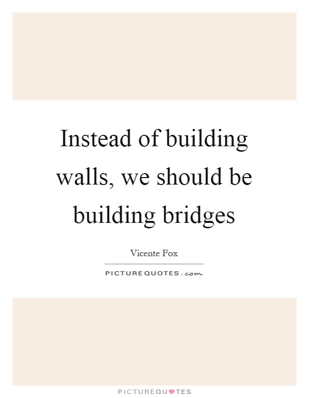 Instead of building walls, we should be building bridges Picture Quote #1