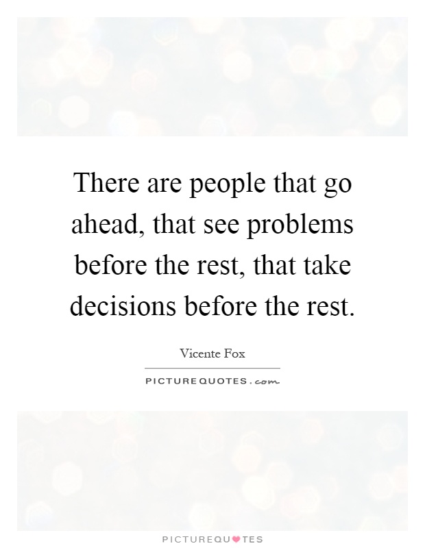 There are people that go ahead, that see problems before the rest, that take decisions before the rest Picture Quote #1