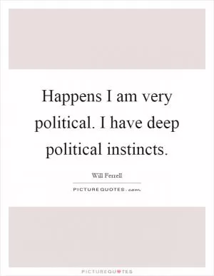Happens I am very political. I have deep political instincts Picture Quote #1