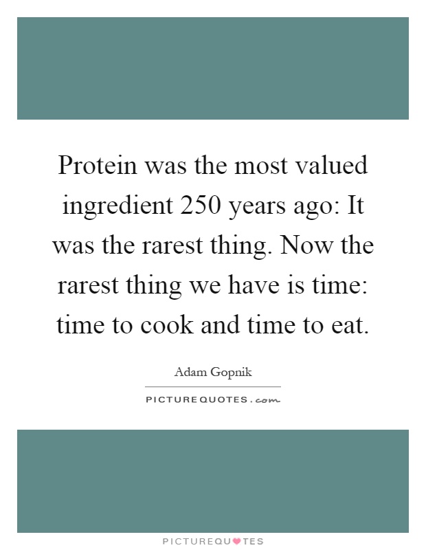 Protein was the most valued ingredient 250 years ago: It was the rarest thing. Now the rarest thing we have is time: time to cook and time to eat Picture Quote #1