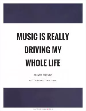 Music is really driving my whole life Picture Quote #1