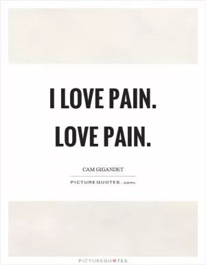 I love pain. Love pain Picture Quote #1