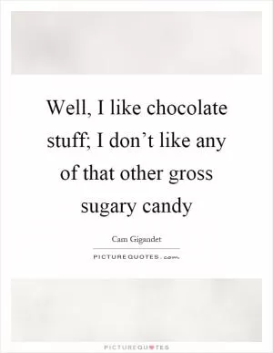 Well, I like chocolate stuff; I don’t like any of that other gross sugary candy Picture Quote #1