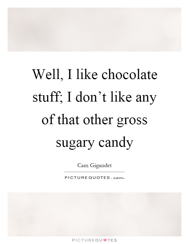 Well, I like chocolate stuff; I don't like any of that other gross sugary candy Picture Quote #1