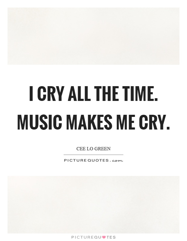 I cry all the time. Music makes me cry Picture Quote #1