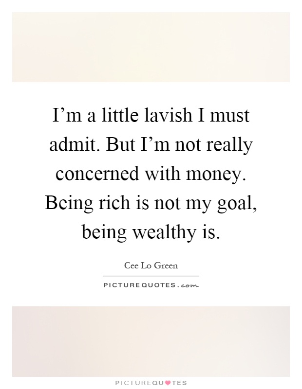 I'm a little lavish I must admit. But I'm not really concerned with money. Being rich is not my goal, being wealthy is Picture Quote #1
