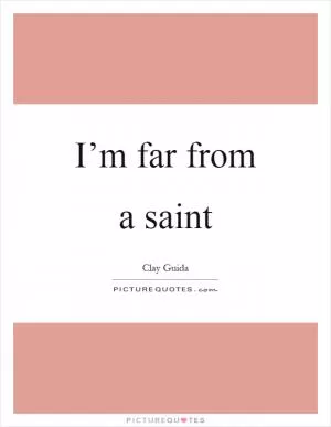 I’m far from a saint Picture Quote #1