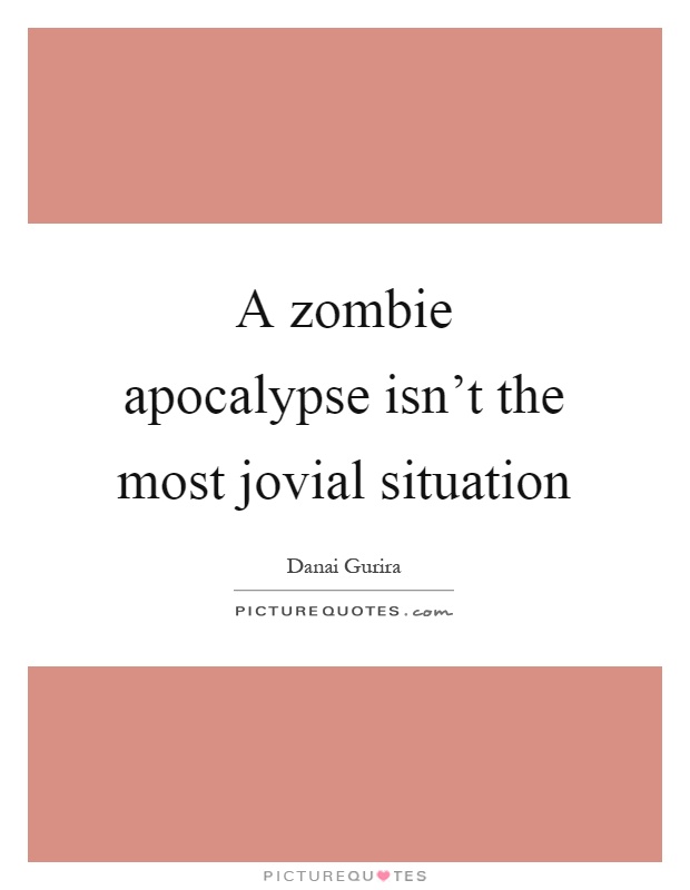 A zombie apocalypse isn't the most jovial situation Picture Quote #1