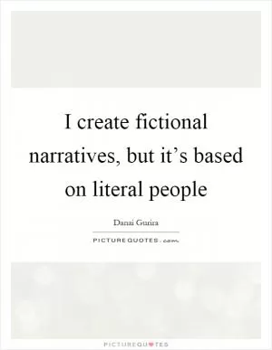 I create fictional narratives, but it’s based on literal people Picture Quote #1