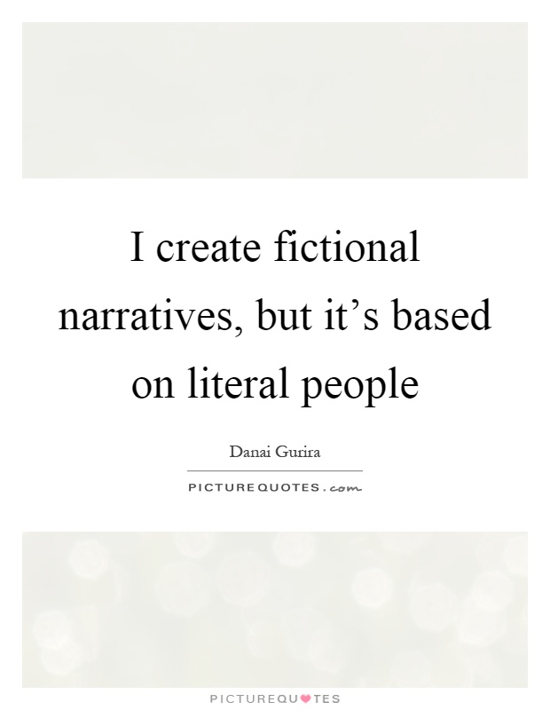 I create fictional narratives, but it's based on literal people Picture Quote #1