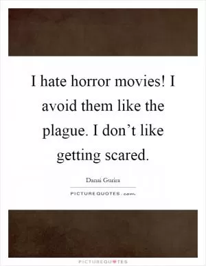 I hate horror movies! I avoid them like the plague. I don’t like getting scared Picture Quote #1